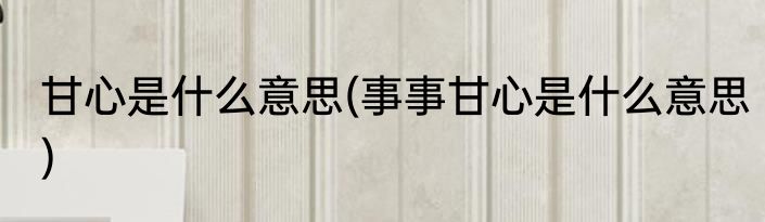 甘心是什么意思(事事甘心是什么意思)