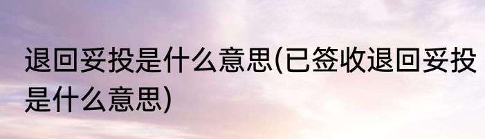 退回妥投是什么意思(已签收退回妥投是什么意思)