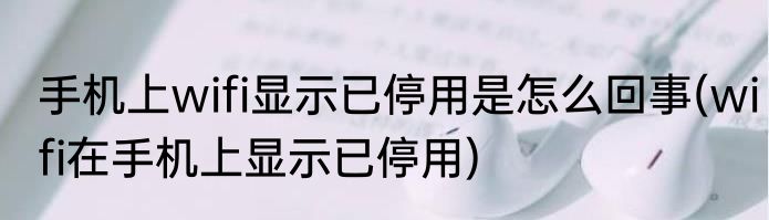 手机上wifi显示已停用是怎么回事(wifi在手机上显示已停用)