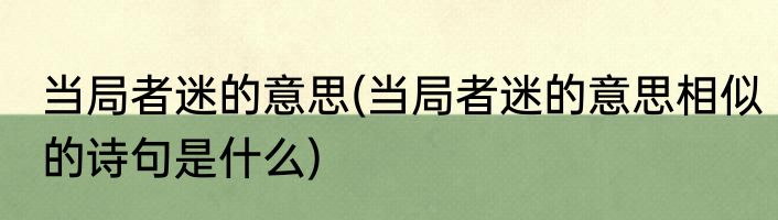 当局者迷的意思(当局者迷的意思相似的诗句是什么)