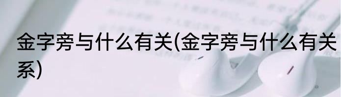 金字旁与什么有关(金字旁与什么有关系)