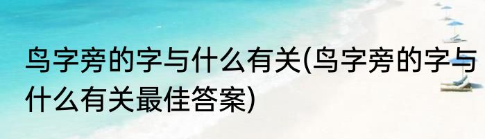 鸟字旁的字与什么有关(鸟字旁的字与什么有关最佳答案)