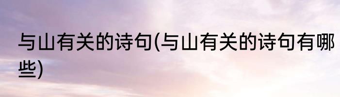 与山有关的诗句(与山有关的诗句有哪些)