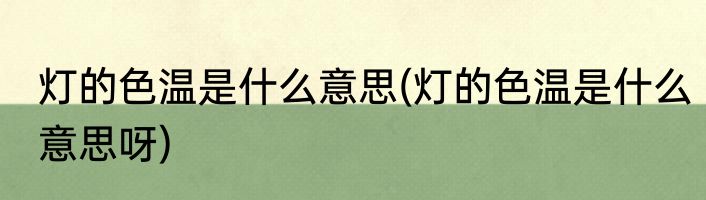 灯的色温是什么意思(灯的色温是什么意思呀)