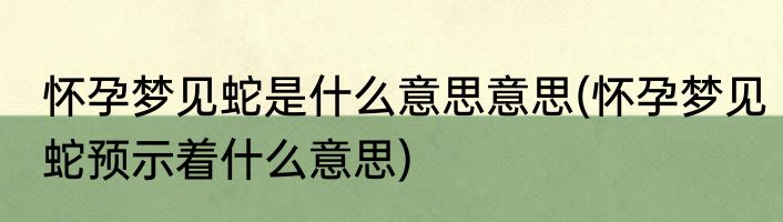 怀孕梦见蛇是什么意思意思(怀孕梦见蛇预示着什么意思)