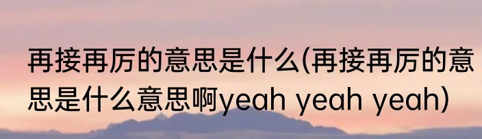 再接再厉的意思是什么(再接再厉的意思是什么意思啊yeah yeah yeah)