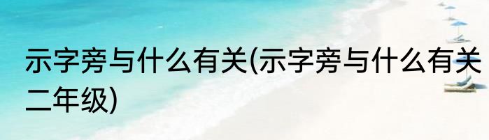示字旁与什么有关(示字旁与什么有关二年级)