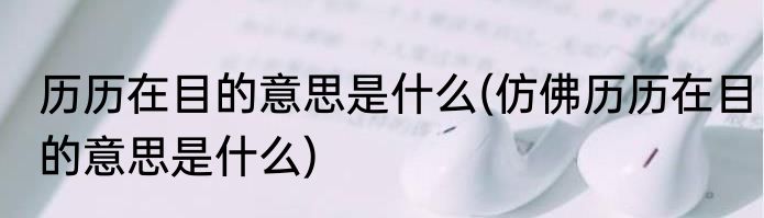 历历在目的意思是什么(仿佛历历在目的意思是什么)