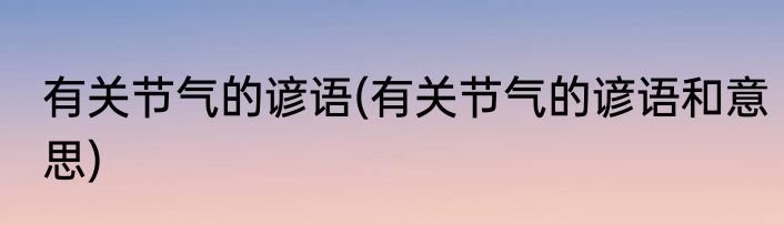 有关节气的谚语(有关节气的谚语和意思)