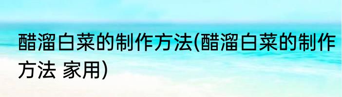 醋溜白菜的制作方法(醋溜白菜的制作方法 家用)