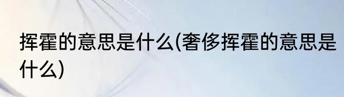 挥霍的意思是什么(奢侈挥霍的意思是什么)