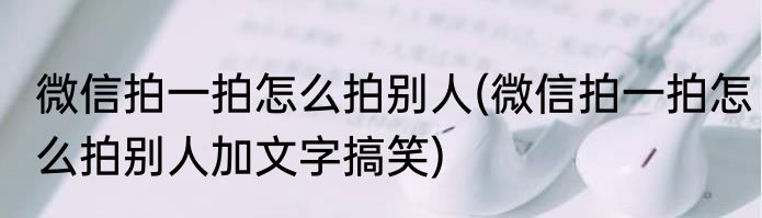 微信拍一拍怎么拍别人(微信拍一拍怎么拍别人加文字搞笑)