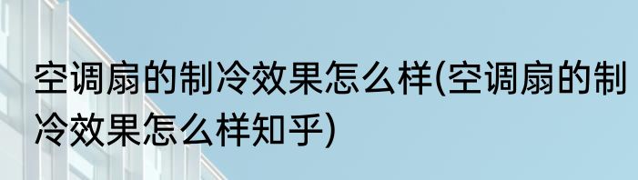 空调扇的制冷效果怎么样(空调扇的制冷效果怎么样知乎)