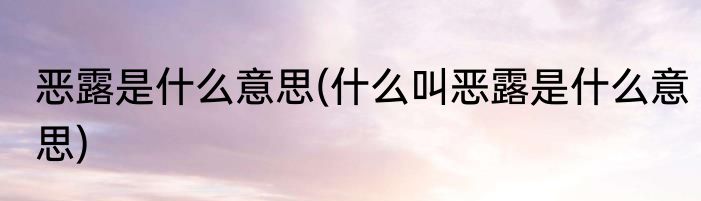 恶露是什么意思(什么叫恶露是什么意思)