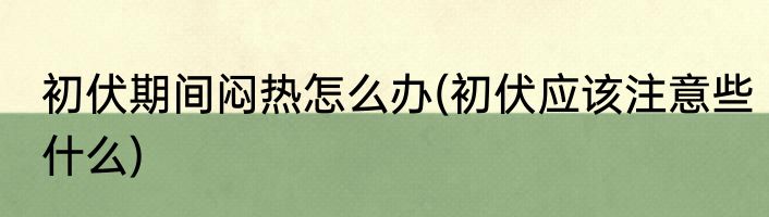 初伏期间闷热怎么办(初伏应该注意些什么)