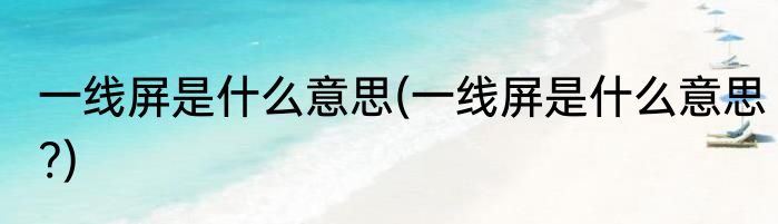一线屏是什么意思(一线屏是什么意思?)