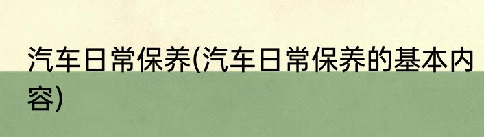汽车日常保养(汽车日常保养的基本内容)