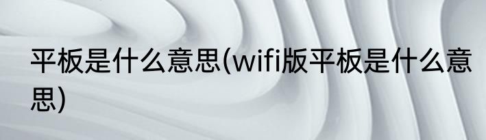 平板是什么意思(wifi版平板是什么意思)