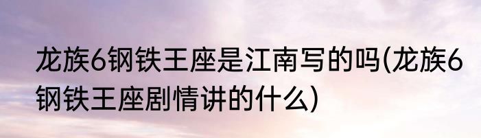 龙族6钢铁王座是江南写的吗(龙族6钢铁王座剧情讲的什么)