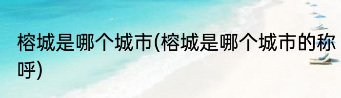 榕城是哪个城市(榕城是哪个城市的称呼)