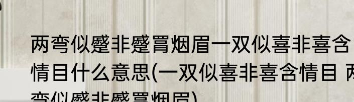 两弯似蹙非蹙罥烟眉一双似喜非喜含情目什么意思(一双似喜非喜含情目 两弯似蹙非蹙罥烟眉)