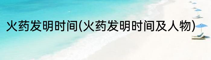 火药发明时间(火药发明时间及人物)