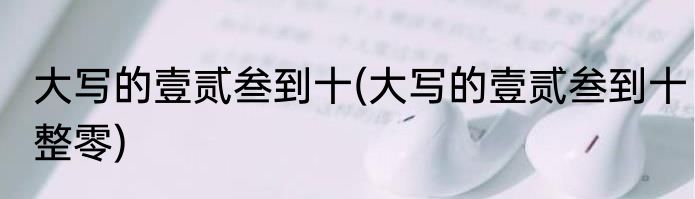 大写的壹贰叁到十(大写的壹贰叁到十整零)