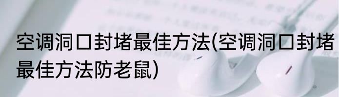空调洞口封堵最佳方法(空调洞口封堵最佳方法防老鼠)