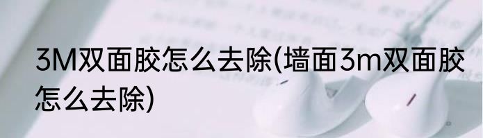 3M双面胶怎么去除(墙面3m双面胶怎么去除)