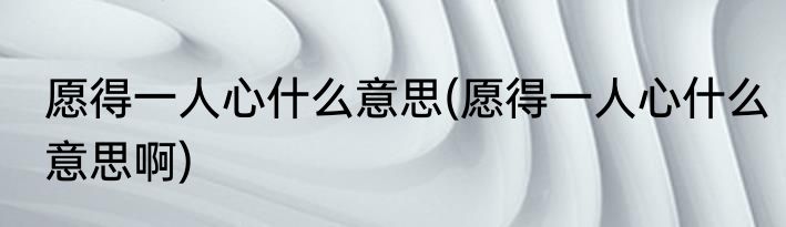 愿得一人心什么意思(愿得一人心什么意思啊)
