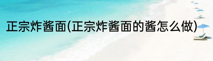 正宗炸酱面(正宗炸酱面的酱怎么做)