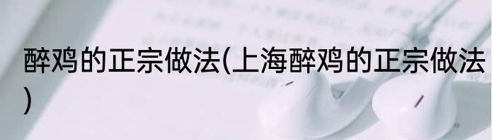 醉鸡的正宗做法(上海醉鸡的正宗做法)