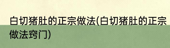 白切猪肚的正宗做法(白切猪肚的正宗做法窍门)