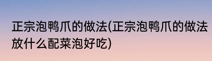 正宗泡鸭爪的做法(正宗泡鸭爪的做法放什么配菜泡好吃)