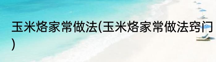 玉米烙家常做法(玉米烙家常做法窍门)