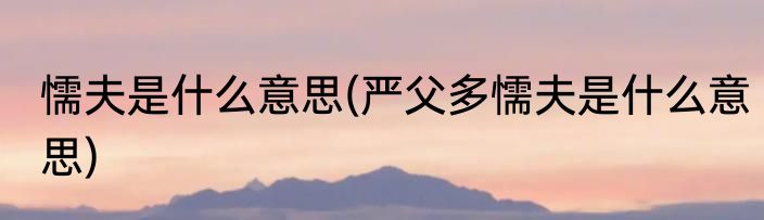 懦夫是什么意思(严父多懦夫是什么意思)