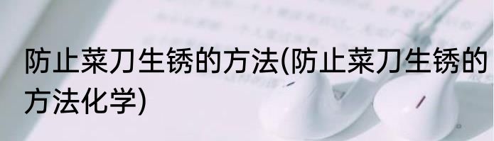 防止菜刀生锈的方法(防止菜刀生锈的方法化学)