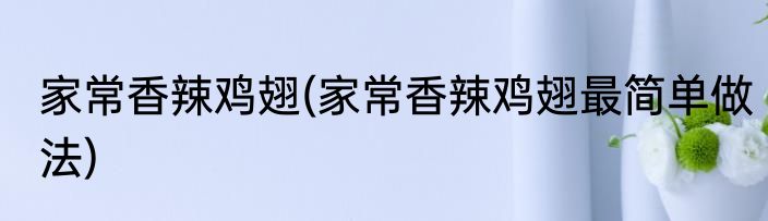 家常香辣鸡翅(家常香辣鸡翅最简单做法)