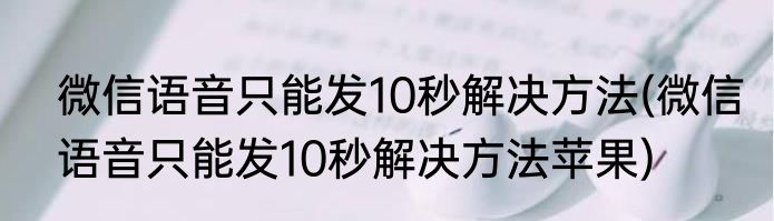 微信语音只能发10秒解决方法(微信语音只能发10秒解决方法苹果)