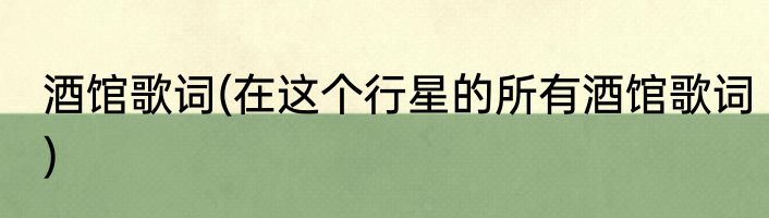 酒馆歌词(在这个行星的所有酒馆歌词)