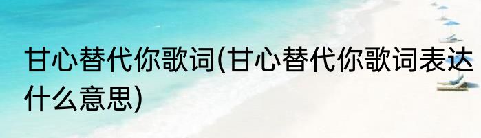 甘心替代你歌词(甘心替代你歌词表达什么意思)