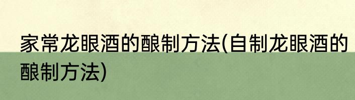 家常龙眼酒的酿制方法(自制龙眼酒的酿制方法)
