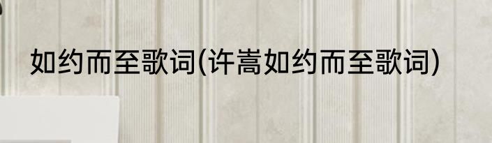 如约而至歌词(许嵩如约而至歌词)