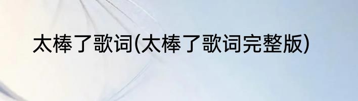 太棒了歌词(太棒了歌词完整版)