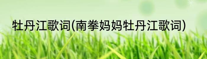 牡丹江歌词(南拳妈妈牡丹江歌词)