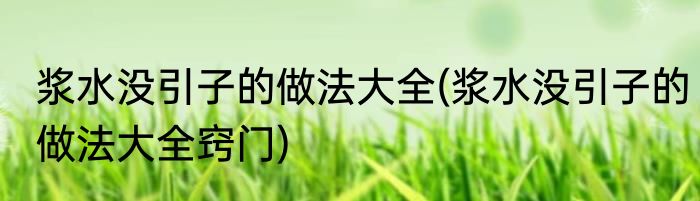 浆水没引子的做法大全(浆水没引子的做法大全窍门)