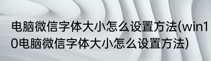 电脑微信字体大小怎么设置方法(win10电脑微信字体大小怎么设置方法)