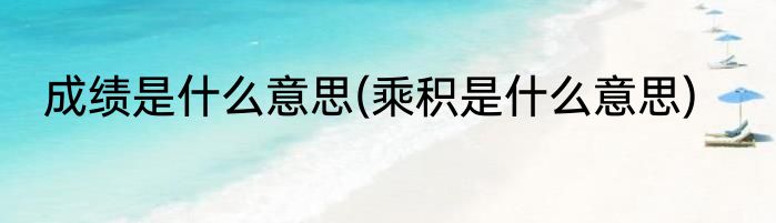 成绩是什么意思(乘积是什么意思)