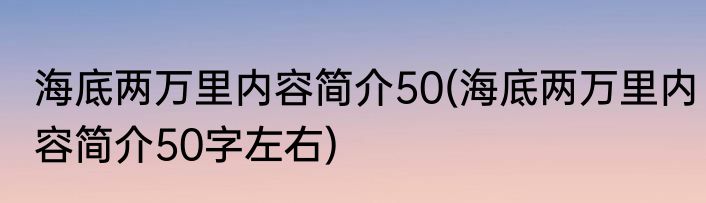 海底两万里内容简介50(海底两万里内容简介50字左右)