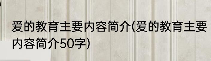 爱的教育主要内容简介(爱的教育主要内容简介50字)